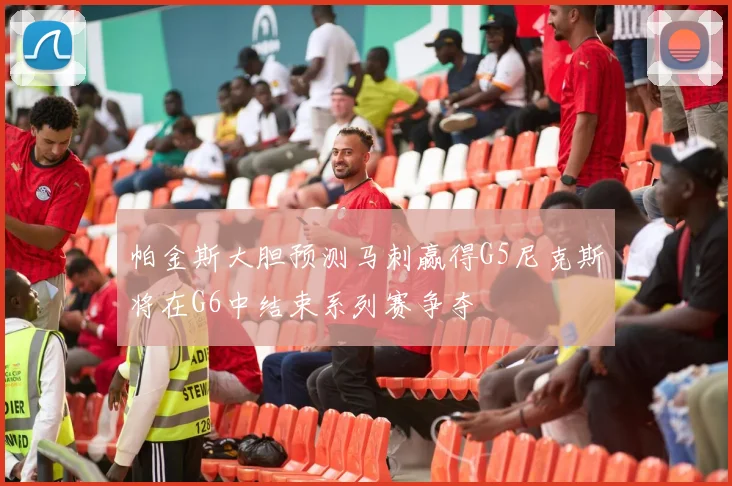 帕金斯大胆预测马刺赢得G5尼克斯将在G6中结束系列赛争夺